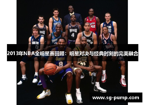 2013年NBA全明星赛回顾:明星对决与经典时刻的完美融合 2013年NBA全明星赛回顾:明星对决与经典时刻的完美融合