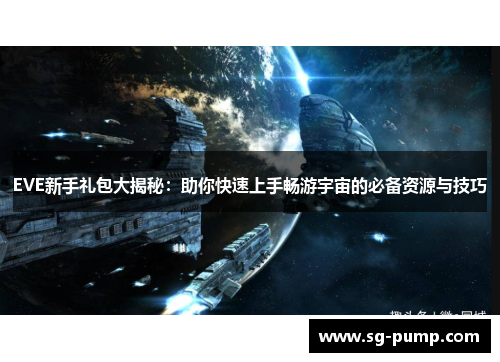 EVE新手礼包大揭秘:助你快速上手畅游宇宙的必备资源与技巧 EVE新手礼包大揭秘:助你快速上手畅游宇宙的必备资源与技巧