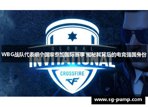 WBG战队代表哪个国家参加国际赛事 揭秘其背后的电竞强国身份 WBG战队代表哪个国家参加国际赛事 揭秘其背后的电竞强国身份